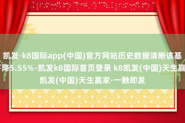 凯发·k8国际app(中国)官方网站历史数据清晰该基金近1个月下降5.55%-凯发k8国际首页登录 k8凯发(中国)天生赢家·一触即发