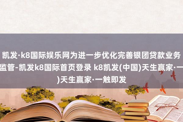 凯发·k8国际娱乐网为进一步优化完善银团贷款业务贬责和监管-凯发k8国际首页登录 k8凯发(中国)天生赢家·一触即发