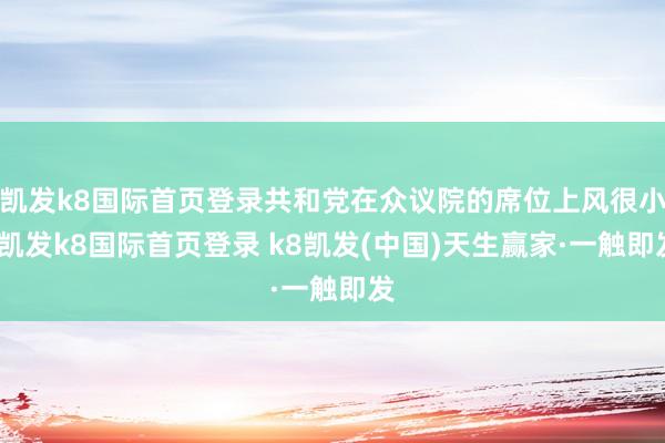 凯发k8国际首页登录共和党在众议院的席位上风很小-凯发k8国际首页登录 k8凯发(中国)天生赢家·一触即发