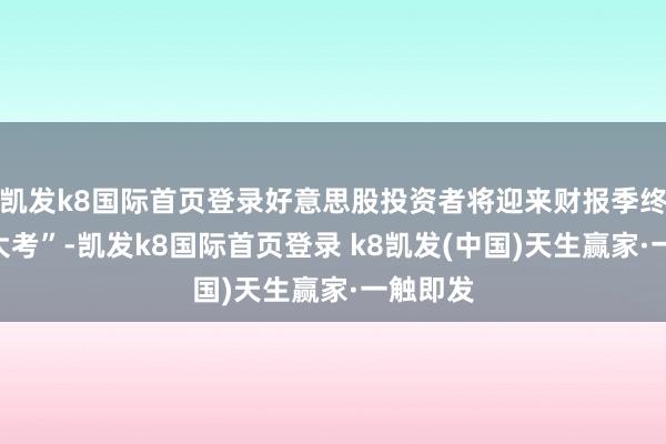 凯发k8国际首页登录好意思股投资者将迎来财报季终末的“大考”-凯发k8国际首页登录 k8凯发(中国)天生赢家·一触即发