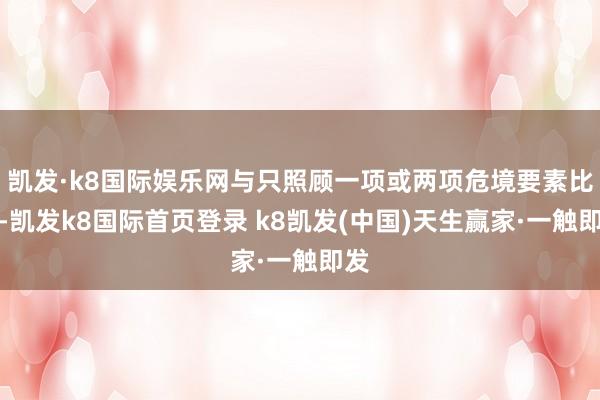 凯发·k8国际娱乐网与只照顾一项或两项危境要素比拟-凯发k8国际首页登录 k8凯发(中国)天生赢家·一触即发