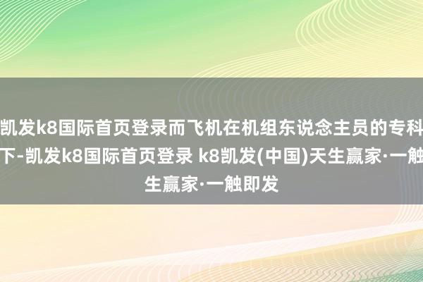 凯发k8国际首页登录而飞机在机组东说念主员的专科操控下-凯发k8国际首页登录 k8凯发(中国)天生赢家·一触即发