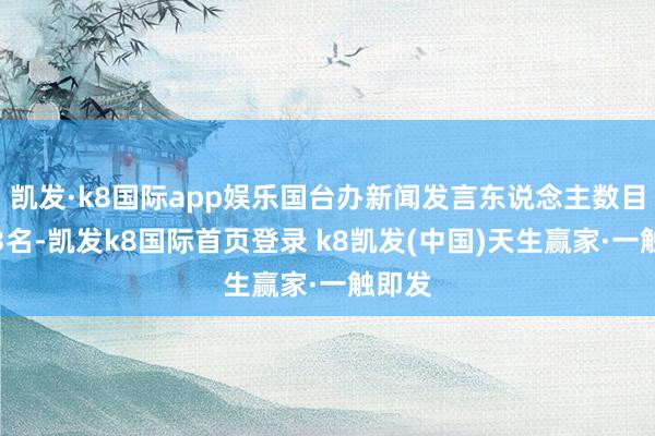 凯发·k8国际app娱乐国台办新闻发言东说念主数目还是3名-凯发k8国际首页登录 k8凯发(中国)天生赢家·一触即发