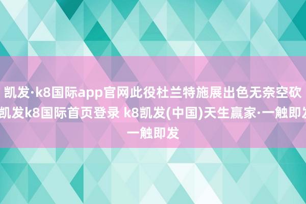凯发·k8国际app官网此役杜兰特施展出色无奈空砍-凯发k8国际首页登录 k8凯发(中国)天生赢家·一触即发