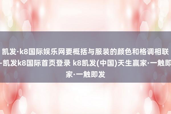 凯发·k8国际娱乐网要概括与服装的颜色和格调相联结-凯发k8国际首页登录 k8凯发(中国)天生赢家·一触即发