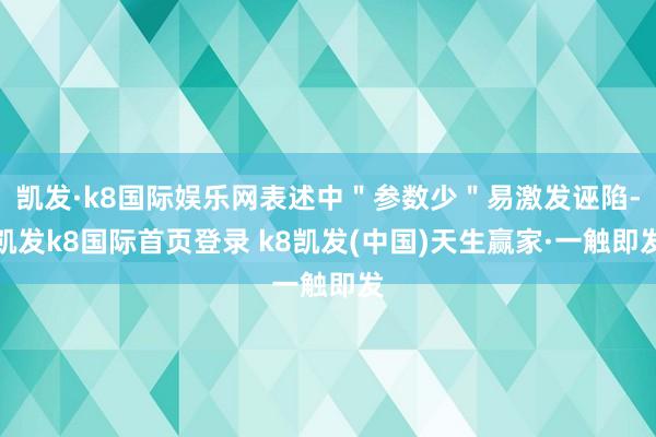 凯发·k8国际娱乐网表述中＂参数少＂易激发诬陷-凯发k8国际首页登录 k8凯发(中国)天生赢家·一触即发
