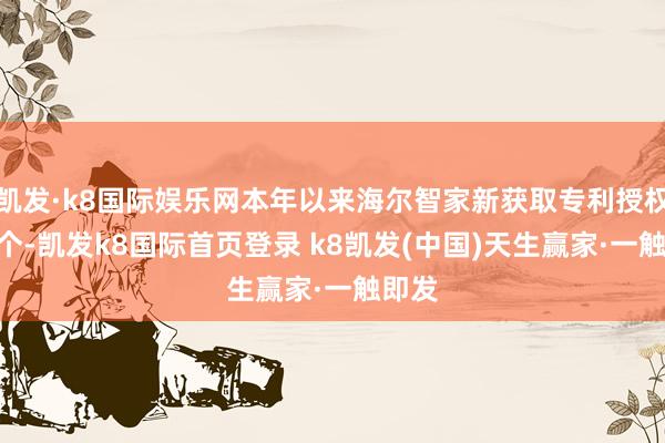 凯发·k8国际娱乐网本年以来海尔智家新获取专利授权479个-凯发k8国际首页登录 k8凯发(中国)天生赢家·一触即发