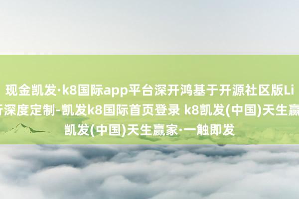 现金凯发·k8国际app平台深开鸿基于开源社区版LiteOS-M进行深度定制-凯发k8国际首页登录 k8凯发(中国)天生赢家·一触即发