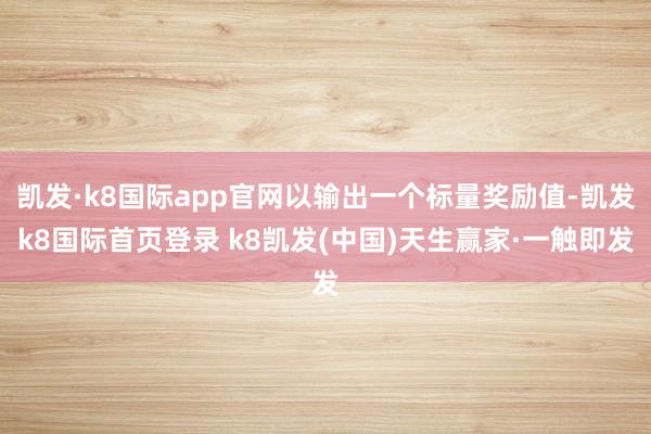 凯发·k8国际app官网以输出一个标量奖励值-凯发k8国际首页登录 k8凯发(中国)天生赢家·一触即发