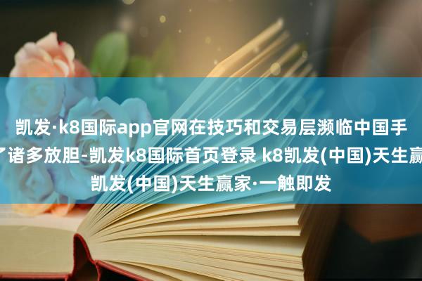 凯发·k8国际app官网在技巧和交易层濒临中国手机厂商施加了诸多放胆-凯发k8国际首页登录 k8凯发(中国)天生赢家·一触即发