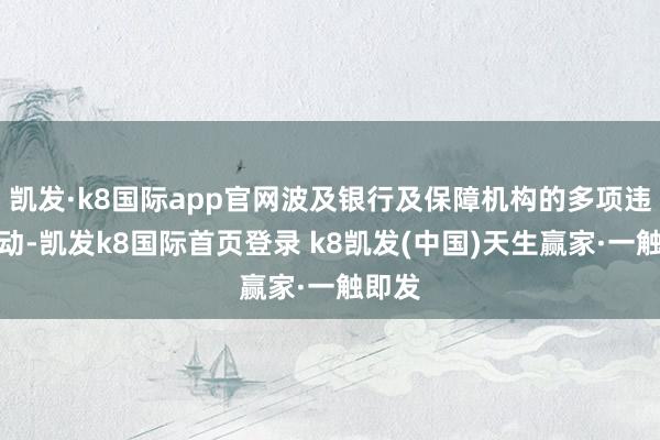 凯发·k8国际app官网波及银行及保障机构的多项违法活动-凯发k8国际首页登录 k8凯发(中国)天生赢家·一触即发