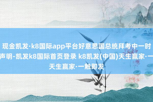 现金凯发·k8国际app平台好意思国总统拜考中一时刻发表声明-凯发k8国际首页登录 k8凯发(中国)天生赢家·一触即发