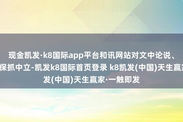 现金凯发·k8国际app平台和讯网站对文中论说、不雅点判断保抓中立-凯发k8国际首页登录 k8凯发(中国)天生赢家·一触即发