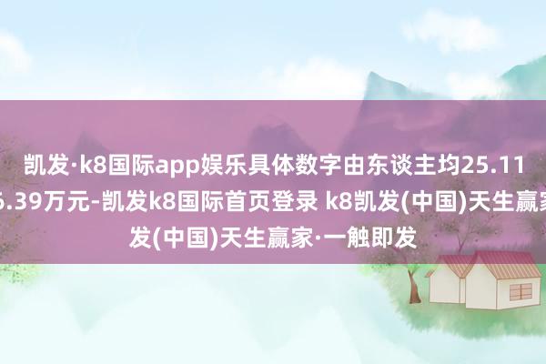 凯发·k8国际app娱乐具体数字由东谈主均25.11万元增至26.39万元-凯发k8国际首页登录 k8凯发(中国)天生赢家·一触即发
